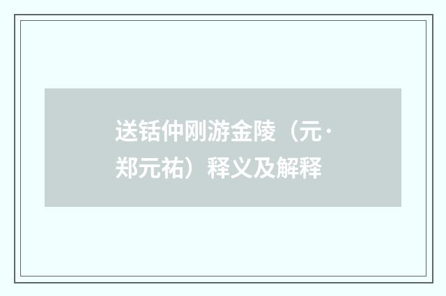 送铦仲刚游金陵（元·郑元祐）释义及解释