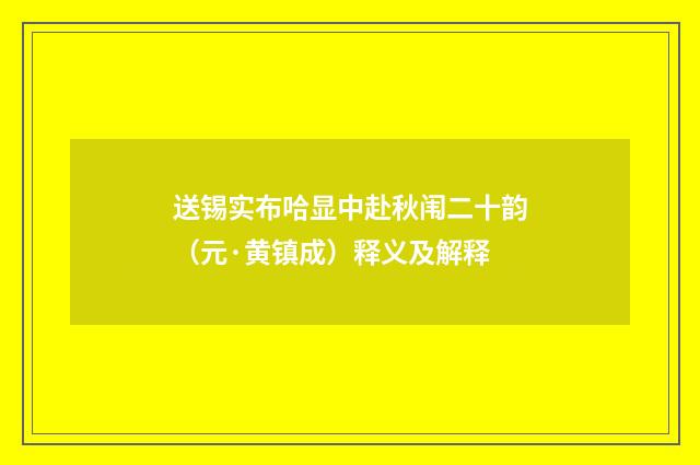 送锡实布哈显中赴秋闱二十韵（元·黄镇成）释义及解释