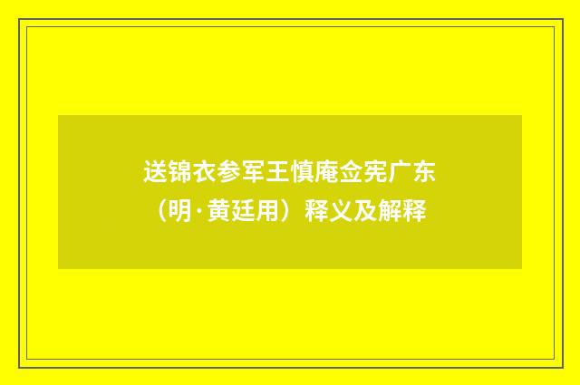 送锦衣参军王慎庵佥宪广东（明·黄廷用）释义及解释