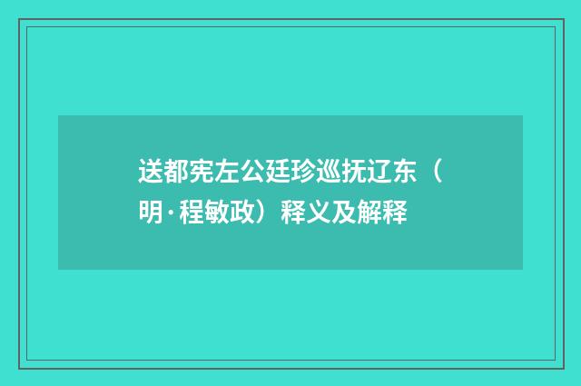 送都宪左公廷珍巡抚辽东（明·程敏政）释义及解释