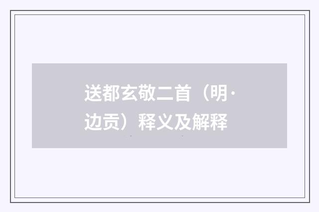 送都玄敬二首（明·边贡）释义及解释