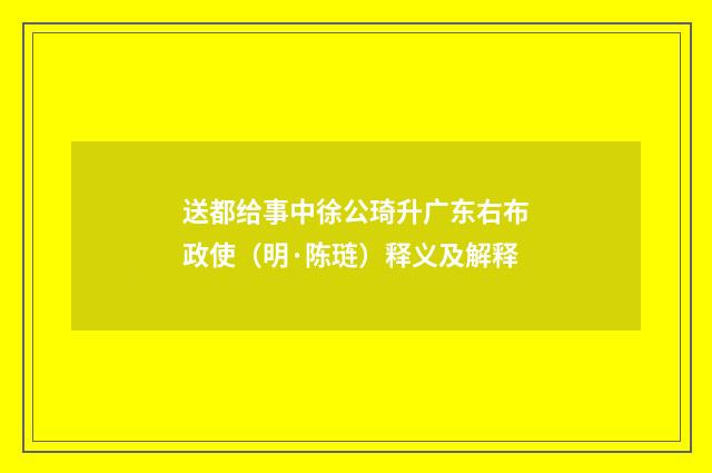 送都给事中徐公琦升广东右布政使（明·陈琏）释义及解释