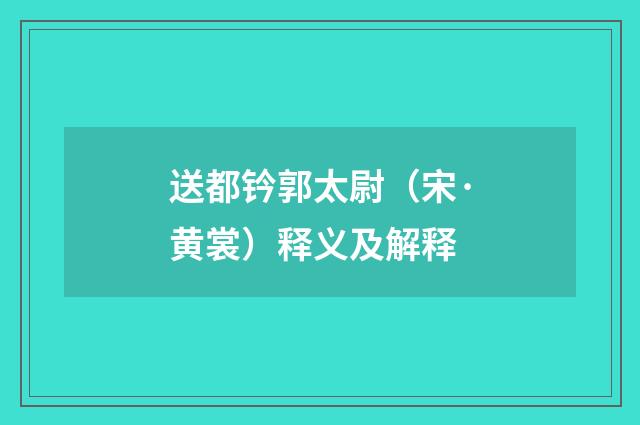 送都钤郭太尉（宋·黄裳）释义及解释