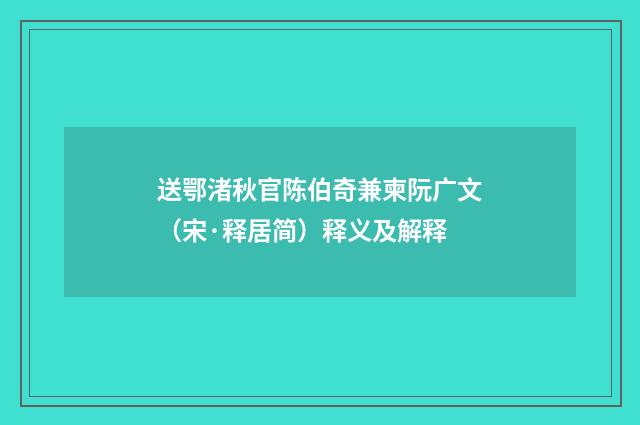 送鄂渚秋官陈伯奇兼柬阮广文（宋·释居简）释义及解释