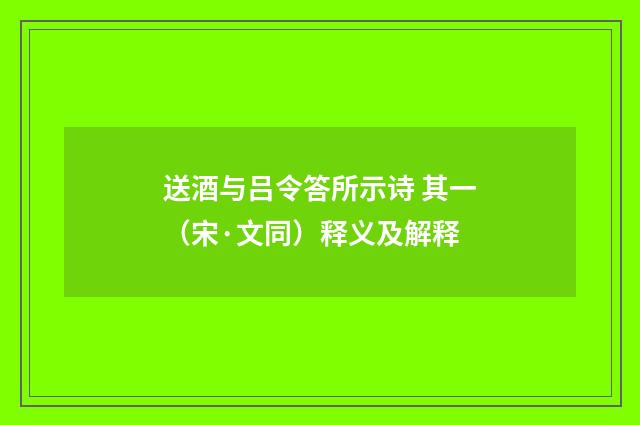 送酒与吕令答所示诗 其一（宋·文同）释义及解释
