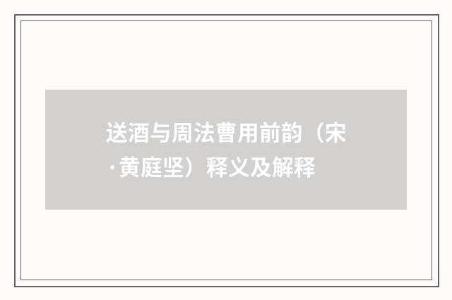 送酒与周法曹用前韵（宋·黄庭坚）释义及解释