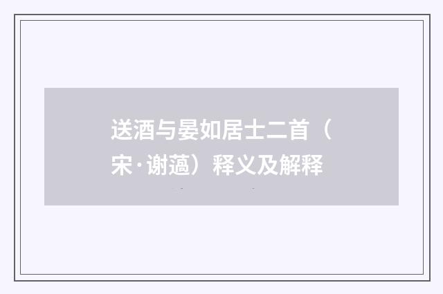送酒与晏如居士二首（宋·谢薖）释义及解释