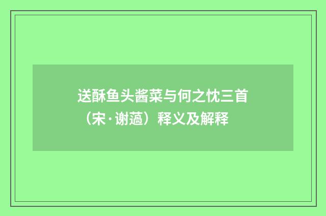送酥鱼头酱菜与何之忱三首（宋·谢薖）释义及解释