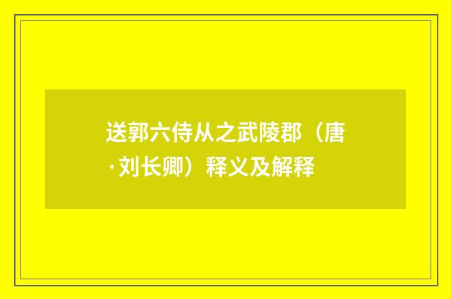 送郭六侍从之武陵郡（唐·刘长卿）释义及解释