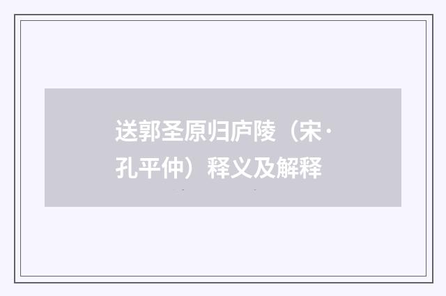 送郭圣原归庐陵（宋·孔平仲）释义及解释