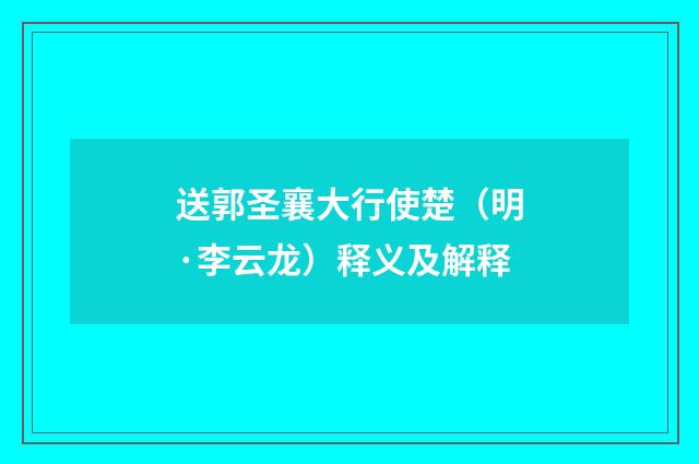 送郭圣襄大行使楚（明·李云龙）释义及解释