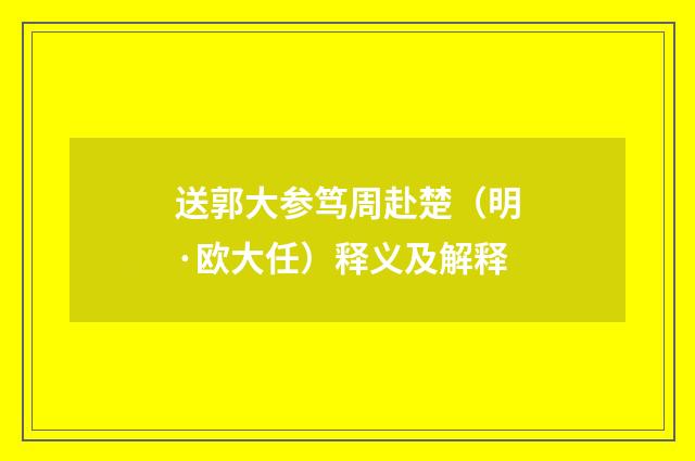 送郭大参笃周赴楚（明·欧大任）释义及解释