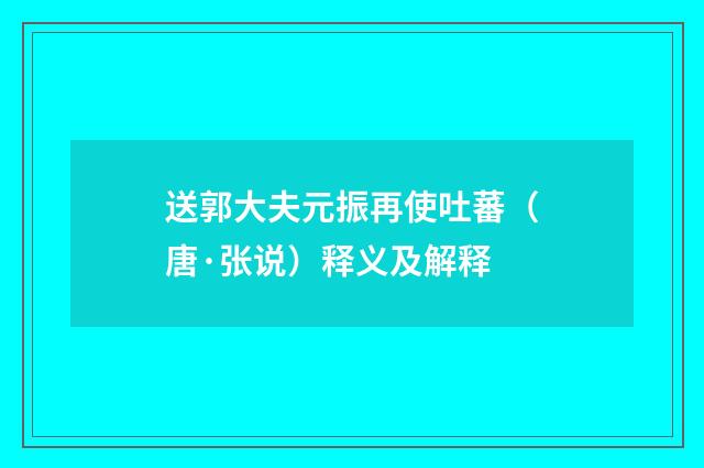 送郭大夫元振再使吐蕃（唐·张说）释义及解释