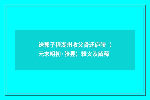 送郭子程湖州收父骨还庐陵（元末明初·张昱）释义及解释