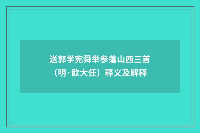 送郭学宪舜举参藩山西三首（明·欧大任）释义及解释