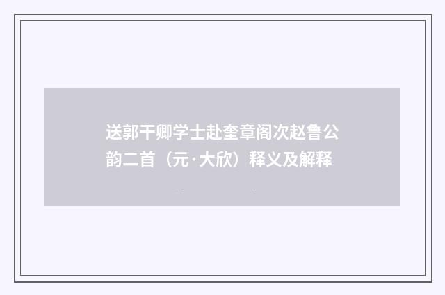 送郭干卿学士赴奎章阁次赵鲁公韵二首（元·大欣）释义及解释