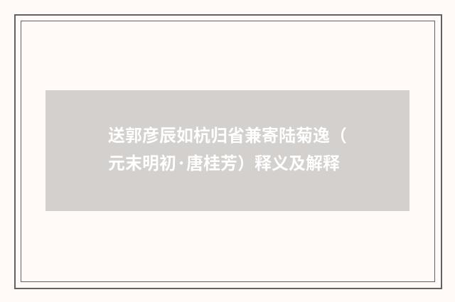 送郭彦辰如杭归省兼寄陆菊逸（元末明初·唐桂芳）释义及解释