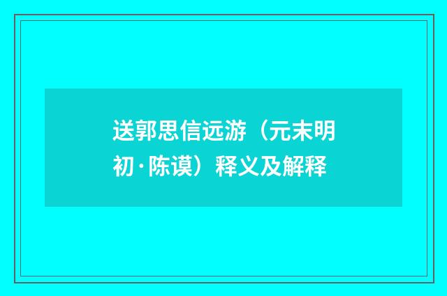 送郭思信远游（元末明初·陈谟）释义及解释