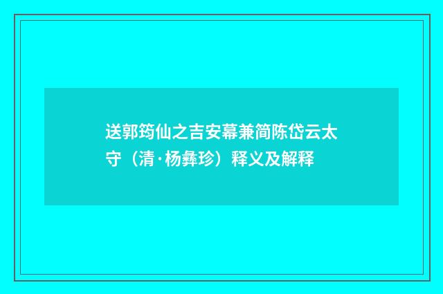 送郭筠仙之吉安幕兼简陈岱云太守（清·杨彝珍）释义及解释