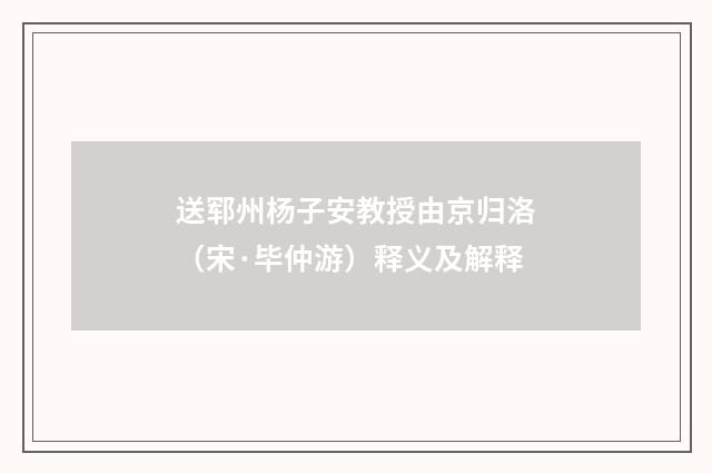 送郓州杨子安教授由京归洛（宋·毕仲游）释义及解释