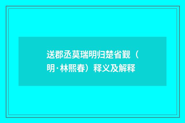 送郡丞莫瑞明归楚省觐（明·林熙春）释义及解释