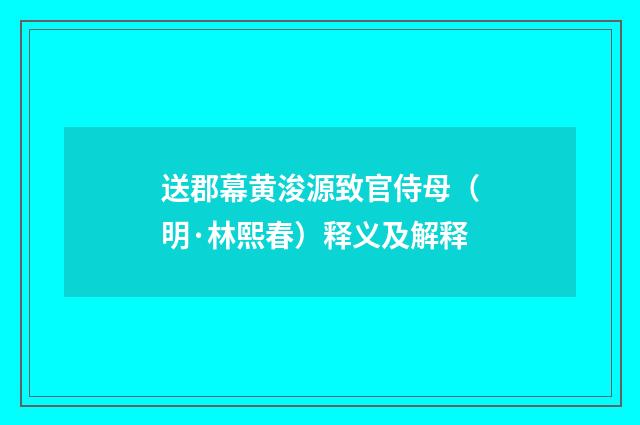 送郡幕黄浚源致官侍母（明·林熙春）释义及解释