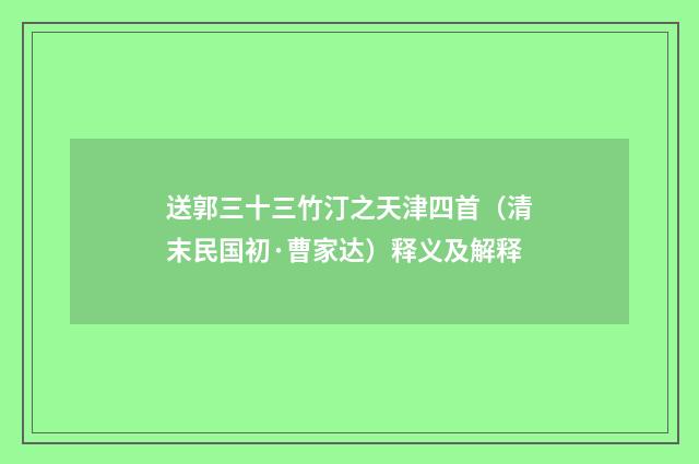 送郭三十三竹汀之天津四首（清末民国初·曹家达）释义及解释
