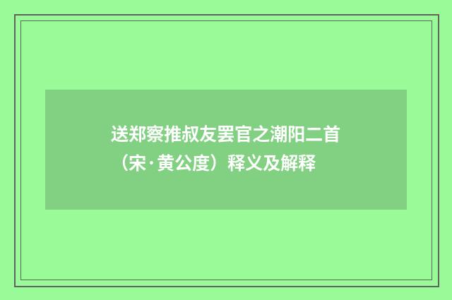 送郑察推叔友罢官之潮阳二首（宋·黄公度）释义及解释