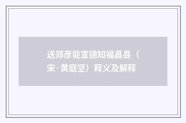 送郑彦能宣德知福昌县（宋·黄庭坚）释义及解释