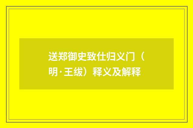 送郑御史致仕归义门（明·王绂）释义及解释