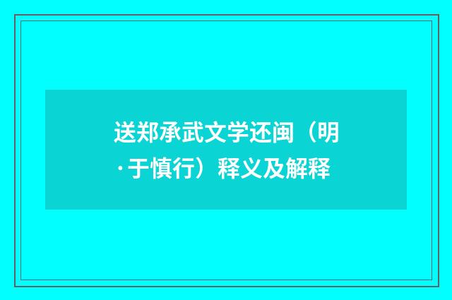 送郑承武文学还闽（明·于慎行）释义及解释