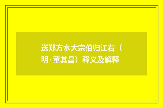 送郑方水大宗伯归江右（明·董其昌）释义及解释