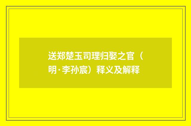 送郑楚玉司理归娶之官（明·李孙宸）释义及解释