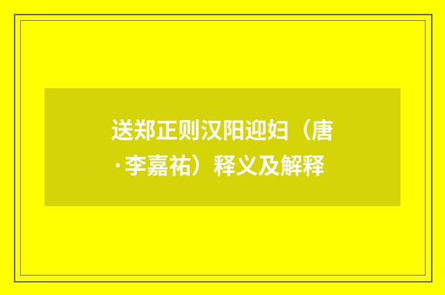 送郑正则汉阳迎妇（唐·李嘉祐）释义及解释
