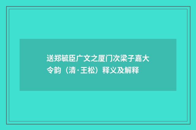送郑毓臣广文之厦门次梁子嘉大令韵（清·王松）释义及解释