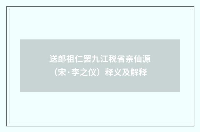 送郎祖仁罢九江税省亲仙源（宋·李之仪）释义及解释