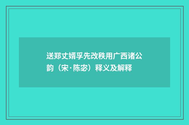 送郑丈婿孚先改秩用广西诸公韵（宋·陈宓）释义及解释
