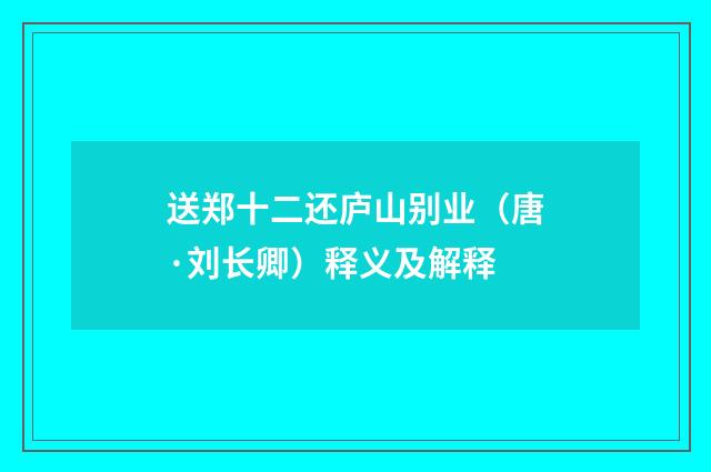 送郑十二还庐山别业（唐·刘长卿）释义及解释