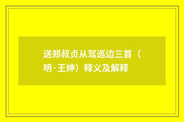 送郑叔贞从驾巡边三首（明·王绅）释义及解释