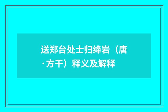 送郑台处士归绛岩（唐·方干）释义及解释