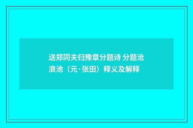 送郑同夫归豫章分题诗 分题沧浪池（元·张田）释义及解释