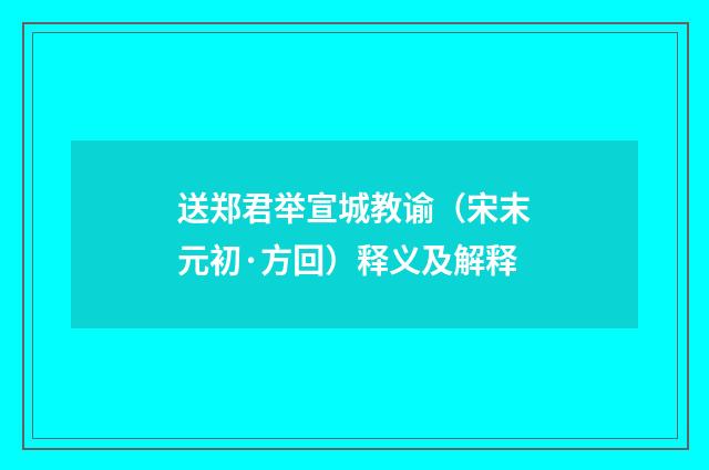 送郑君举宣城教谕（宋末元初·方回）释义及解释