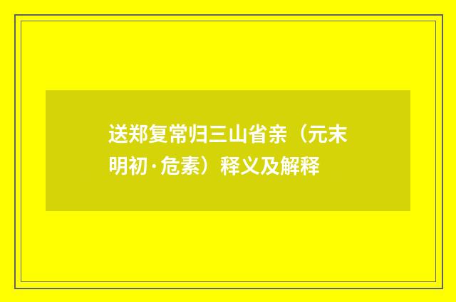 送郑复常归三山省亲（元末明初·危素）释义及解释
