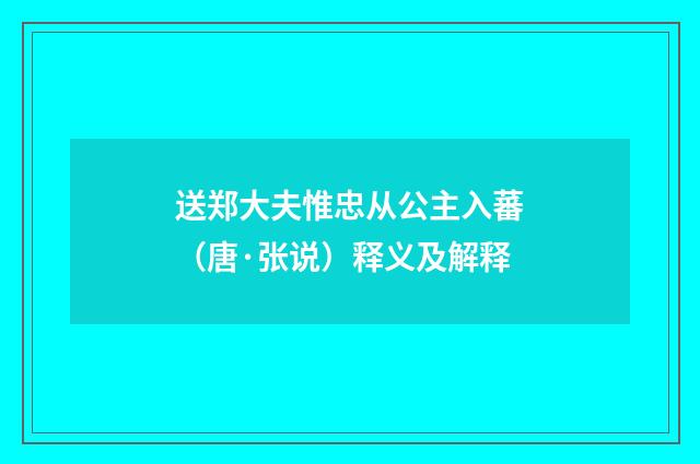 送郑大夫惟忠从公主入蕃（唐·张说）释义及解释