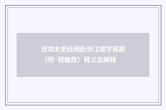 送郑太史廷纲赴浙江提学宪副（明·程敏政）释义及解释