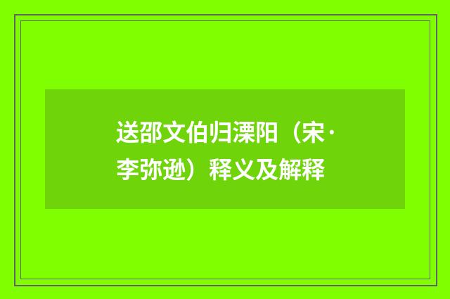 送邵文伯归溧阳（宋·李弥逊）释义及解释