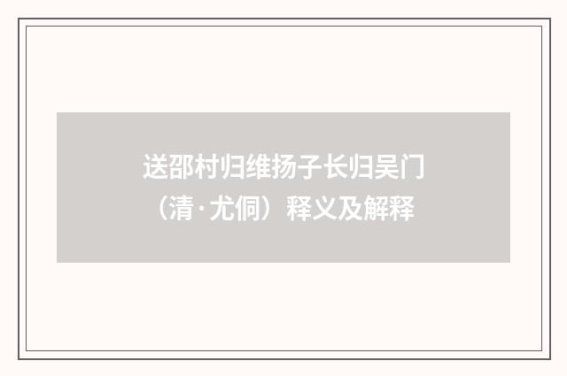 送邵村归维扬子长归吴门（清·尤侗）释义及解释