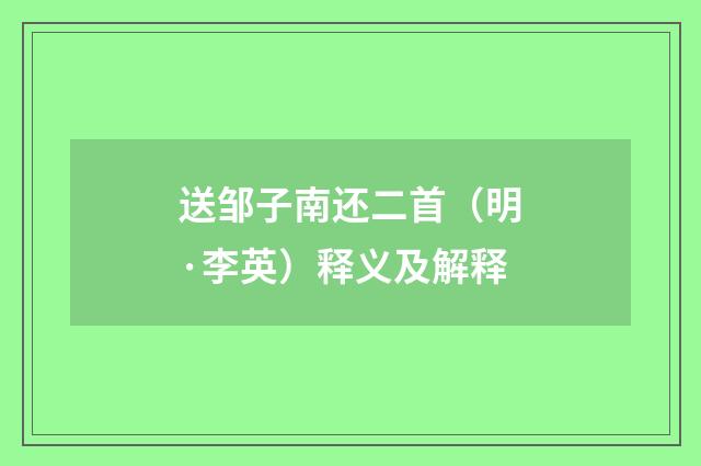 送邹子南还二首（明·李英）释义及解释