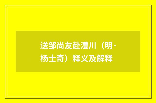 送邹尚友赴澧川（明·杨士奇）释义及解释