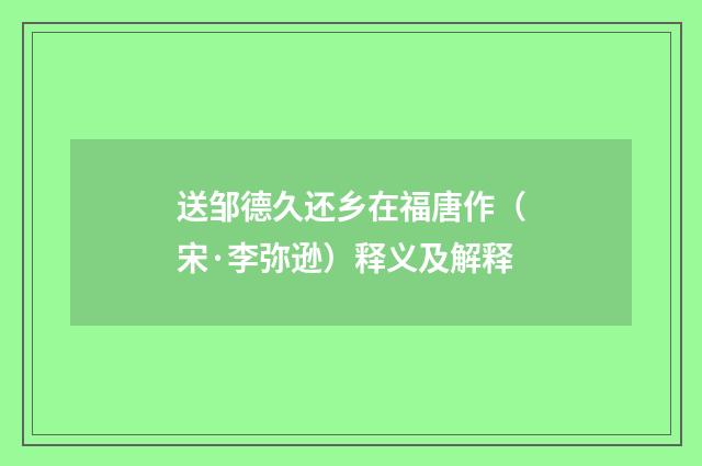 送邹德久还乡在福唐作（宋·李弥逊）释义及解释